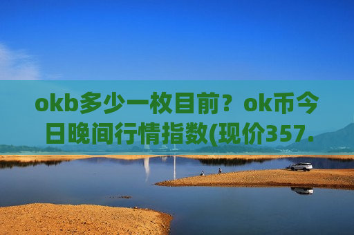 okb多少一枚目前?ok币今日晚间行情指数(现价357.019元)-第1张图片-币圈网 okb多少一枚目前?ok币今日晚间行情指数(现价357.019元)-第1张图片-币圈网