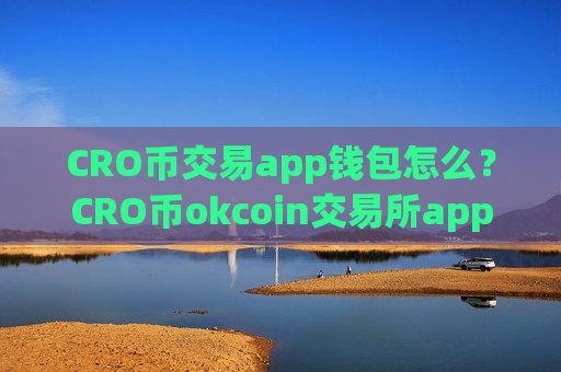 CRO币交易app钱包怎么?CRO币okcoin交易所app下载-第1张图片-币圈网 CRO币交易app钱包怎么?CRO币okcoin交易所app下载-第1张图片-币圈网