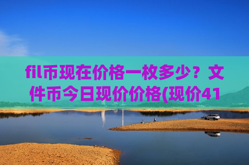 fil币现在价格一枚多少?文件币今日现价价格(现价41.0698元)-第1张图片-币圈网 fil币现在价格一枚多少?文件币今日现价价格(现价41.0698元)-第1张图片-币圈网