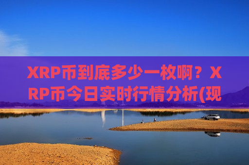 XRP币到底多少一枚啊？XRP币今日实时行情分析(现价17.1512元)-第1张图片-币圈网