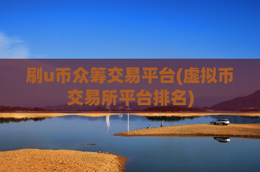 刷u币众筹交易平台(虚拟币交易所平台排名)-第1张图片-币圈网 刷u币众筹交易平台(虚拟币交易所平台排名)-第1张图片-币圈网