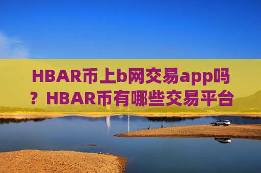 HBAR币上b网交易app吗?HBAR币有哪些交易平台app-第1张图片-币圈网 HBAR币上b网交易app吗?HBAR币有哪些交易平台app-第1张图片-币圈网