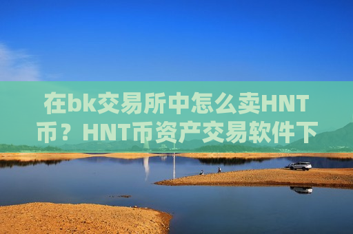 在bk交易所中怎么卖HNT币?HNT币资产交易软件下载-第1张图片-币圈网 在bk交易所中怎么卖HNT币?HNT币资产交易软件下载-第1张图片-币圈网