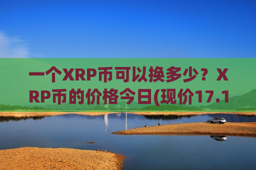 一个XRP币可以换多少?XRP币的价格今日(现价17.1429元)-第1张图片-币圈网 一个XRP币可以换多少?XRP币的价格今日(现价17.1429元)-第1张图片-币圈网