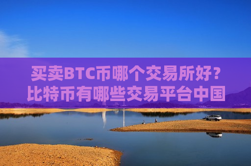 买卖BTC币哪个交易所好?比特币有哪些交易平台中国用户还能用-第1张图片-币圈网 买卖BTC币哪个交易所好?比特币有哪些交易平台中国用户还能用-第1张图片-币圈网