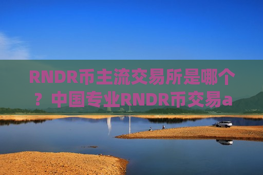 RNDR币主流交易所是哪个?中国专业RNDR币交易app下载-第1张图片-币圈网 RNDR币主流交易所是哪个?中国专业RNDR币交易app下载-第1张图片-币圈网