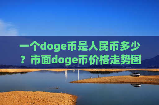 一个doge币是人民币多少?市面doge币价格走势图(现价2.6373元)-第1张图片-币圈网 一个doge币是人民币多少?市面doge币价格走势图(现价2.6373元)-第1张图片-币圈网