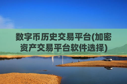 数字币历史交易平台(加密资产交易平台软件选择)-第1张图片-币圈网 数字币历史交易平台(加密资产交易平台软件选择)-第1张图片-币圈网