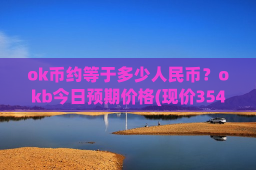 ok币约等于多少人民币?okb今日预期价格(现价354.541元)-第1张图片-币圈网 ok币约等于多少人民币?okb今日预期价格(现价354.541元)-第1张图片-币圈网