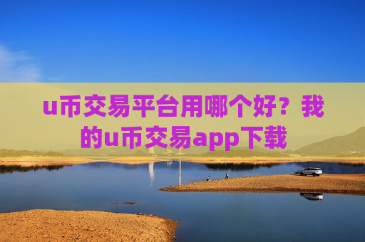 u币交易平台用哪个好?我的u币交易app下载-第1张图片-币圈网 u币交易平台用哪个好?我的u币交易app下载-第1张图片-币圈网