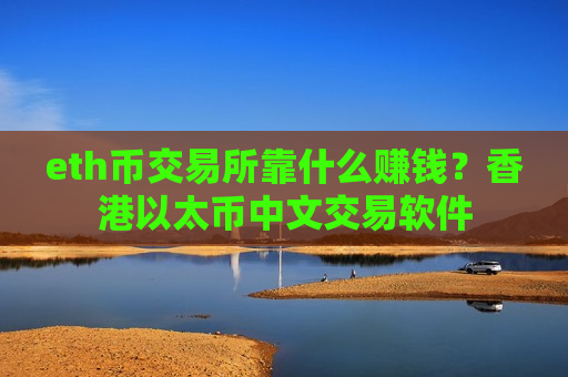 eth币交易所靠什么赚钱?香港以太币中文交易软件-第1张图片-币圈网 eth币交易所靠什么赚钱?香港以太币中文交易软件-第1张图片-币圈网