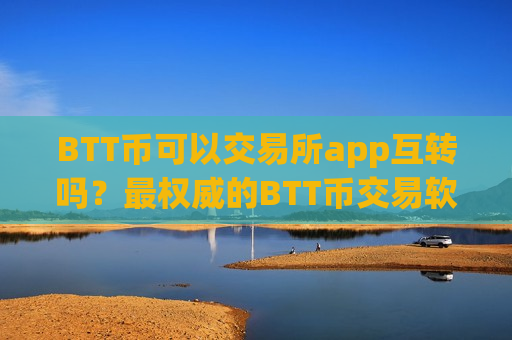 BTT币可以交易所app互转吗?最权威的BTT币交易软件-第1张图片-币圈网 BTT币可以交易所app互转吗?最权威的BTT币交易软件-第1张图片-币圈网