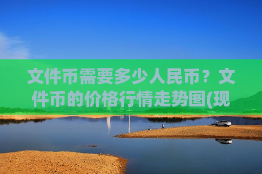 文件币需要多少人民币?文件币的价格行情走势图(现价40.843元)-第1张图片-币圈网 文件币需要多少人民币?文件币的价格行情走势图(现价40.843元)-第1张图片-币圈网