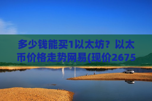 多少钱能买1以太坊？以太币价格走势网易(现价26753.14元)-第1张图片-币圈网