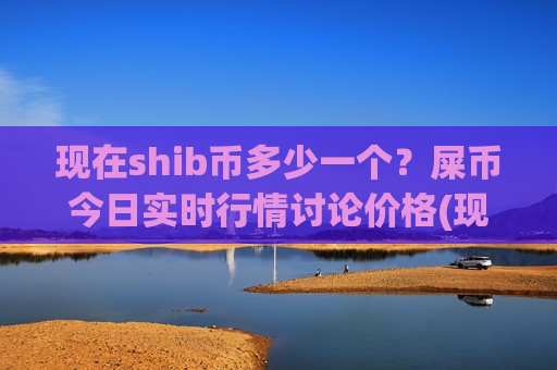 现在shib币多少一个？屎币今日实时行情讨论价格(现价0.00017553元)-第1张图片-币圈网