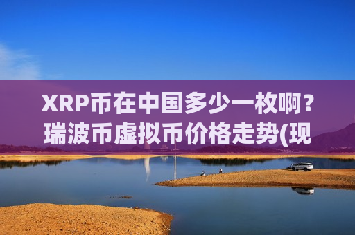 XRP币在中国多少一枚啊?瑞波币虚拟币价格走势(现价17.521元)-第1张图片-币圈网 XRP币在中国多少一枚啊?瑞波币虚拟币价格走势(现价17.521元)-第1张图片-币圈网