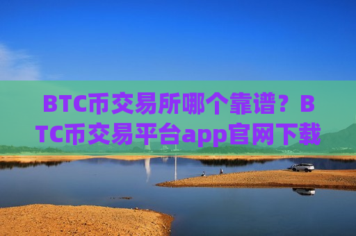 BTC币交易所哪个靠谱?BTC币交易平台app官网下载-第1张图片-币圈网 BTC币交易所哪个靠谱?BTC币交易平台app官网下载-第1张图片-币圈网