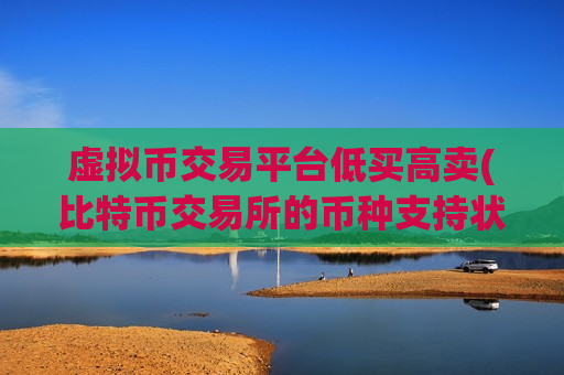 虚拟币交易平台低买高卖(比特币交易所的币种支持状况)-第1张图片-币圈网 虚拟币交易平台低买高卖(比特币交易所的币种支持状况)-第1张图片-币圈网