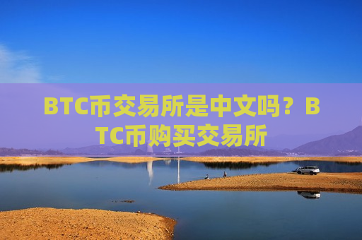 BTC币交易所是中文吗？BTC币购买交易所-第1张图片-币圈网