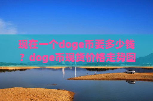 现在一个doge币要多少钱？doge币现货价格走势图表(现价2.6525元)-第1张图片-币圈网