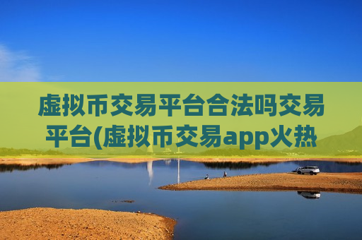 虚拟币交易平台合法吗交易平台(虚拟币交易app火热推出)-第1张图片-币圈网 虚拟币交易平台合法吗交易平台(虚拟币交易app火热推出)-第1张图片-币圈网
