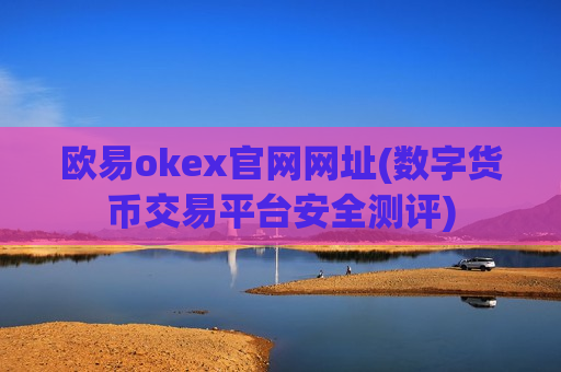 欧易okex官网网址(数字货币交易平台安全测评)