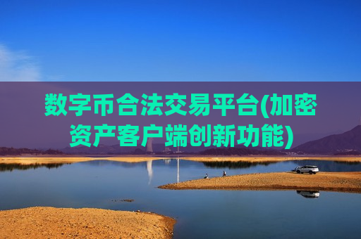 数字币合法交易平台(加密资产客户端创新功能)-第1张图片-币圈网