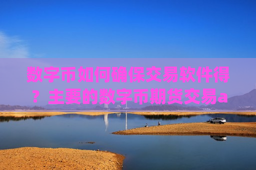 数字币如何确保交易软件得？主要的数字币期货交易app下载-第1张图片-币圈网