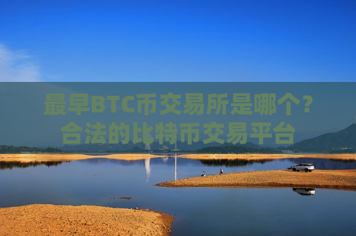 最早BTC币交易所是哪个?合法的比特币交易平台-第1张图片-币圈网 最早BTC币交易所是哪个?合法的比特币交易平台-第1张图片-币圈网