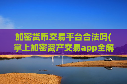 加密货币交易平台合法吗(掌上加密资产交易app全解析)-第1张图片-币圈网 加密货币交易平台合法吗(掌上加密资产交易app全解析)-第1张图片-币圈网