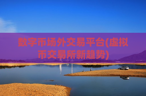 数字币场外交易平台(虚拟币交易所新趋势)-第1张图片-币圈网 数字币场外交易平台(虚拟币交易所新趋势)-第1张图片-币圈网