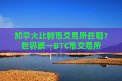 加拿大比特币交易所在哪?世界第一BTC币交易所-第1张图片-币圈网 加拿大比特币交易所在哪?世界第一BTC币交易所-第1张图片-币圈网