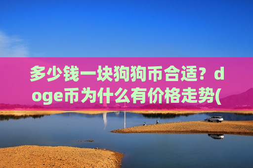 多少钱一块狗狗币合适?doge币为什么有价格走势(现价2.6471元)-第1张图片-币圈网 多少钱一块狗狗币合适?doge币为什么有价格走势(现价2.6471元)-第1张图片-币圈网