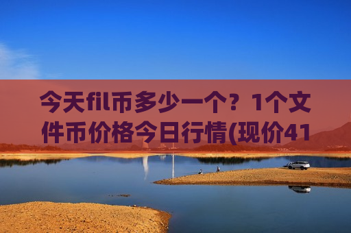 今天fil币多少一个?1个文件币价格今日行情(现价41.1664元)-第1张图片-币圈网 今天fil币多少一个?1个文件币价格今日行情(现价41.1664元)-第1张图片-币圈网