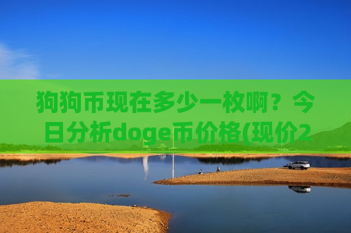 狗狗币现在多少一枚啊?今日分析doge币价格(现价2.6479元)-第1张图片-币圈网 狗狗币现在多少一枚啊?今日分析doge币价格(现价2.6479元)-第1张图片-币圈网