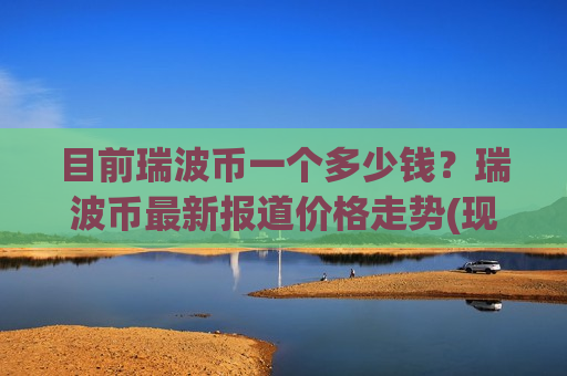 目前瑞波币一个多少钱？瑞波币最新报道价格走势(现价17.2497元)-第1张图片-币圈网