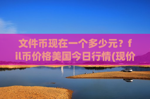 文件币现在一个多少元?fil币价格美国今日行情(现价41.1591元)-第1张图片-币圈网 文件币现在一个多少元?fil币价格美国今日行情(现价41.1591元)-第1张图片-币圈网