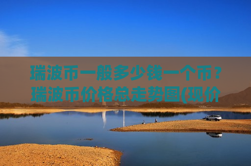 瑞波币一般多少钱一个币?瑞波币价格总走势图(现价17.2249元)-第1张图片-币圈网 瑞波币一般多少钱一个币?瑞波币价格总走势图(现价17.2249元)-第1张图片-币圈网