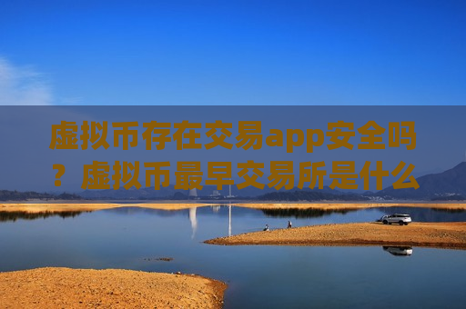 虚拟币存在交易app安全吗?虚拟币最早交易所是什么-第1张图片-币圈网 虚拟币存在交易app安全吗?虚拟币最早交易所是什么-第1张图片-币圈网