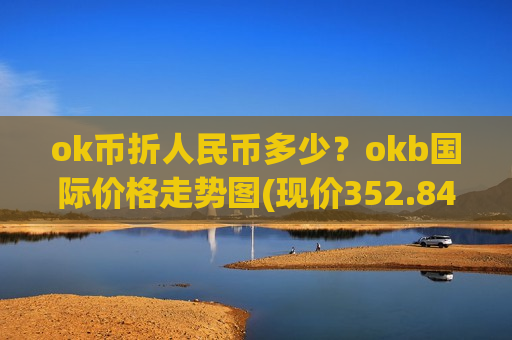 ok币折人民币多少?okb国际价格走势图(现价352.849元)-第1张图片-币圈网 ok币折人民币多少?okb国际价格走势图(现价352.849元)-第1张图片-币圈网