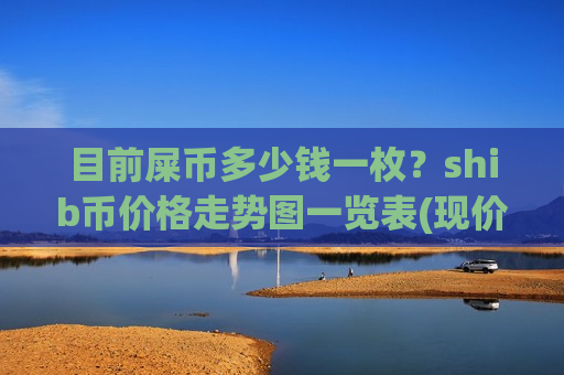 目前屎币多少钱一枚?shib币价格走势图一览表(现价0.00017524元)-第1张图片-币圈网 目前屎币多少钱一枚?shib币价格走势图一览表(现价0.00017524元)-第1张图片-币圈网