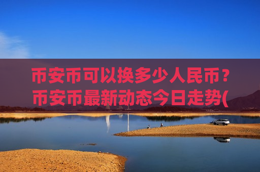 币安币可以换多少人民币?币安币最新动态今日走势(现价5122.74元)-第1张图片-币圈网 币安币可以换多少人民币?币安币最新动态今日走势(现价5122.74元)-第1张图片-币圈网