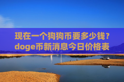 现在一个狗狗币要多少钱?doge币新消息今日价格表(现价2.6419元)-第1张图片-币圈网 现在一个狗狗币要多少钱?doge币新消息今日价格表(现价2.6419元)-第1张图片-币圈网