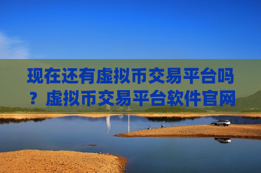 现在还有虚拟币交易平台吗?虚拟币交易平台软件官网app-第1张图片-币圈网 现在还有虚拟币交易平台吗?虚拟币交易平台软件官网app-第1张图片-币圈网