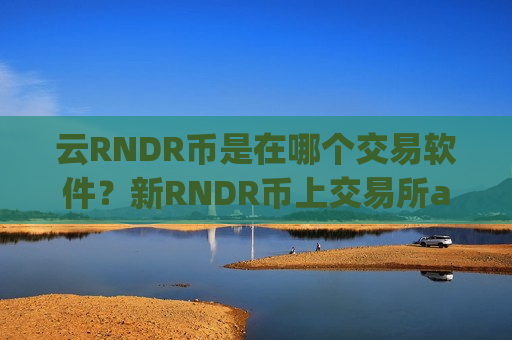 云RNDR币是在哪个交易软件?新RNDR币上交易所app下载了么-第1张图片-币圈网 云RNDR币是在哪个交易软件?新RNDR币上交易所app下载了么-第1张图片-币圈网