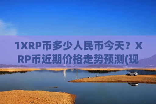 1XRP币多少人民币今天?XRP币近期价格走势预测(现价17.2069元)-第1张图片-币圈网 1XRP币多少人民币今天?XRP币近期价格走势预测(现价17.2069元)-第1张图片-币圈网