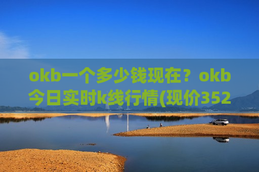 okb一个多少钱现在?okb今日实时k线行情(现价352.372元)-第1张图片-币圈网 okb一个多少钱现在?okb今日实时k线行情(现价352.372元)-第1张图片-币圈网