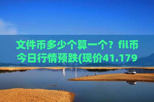 文件币多少个算一个?fil币今日行情预跌(现价41.1798元)-第1张图片-币圈网 文件币多少个算一个?fil币今日行情预跌(现价41.1798元)-第1张图片-币圈网