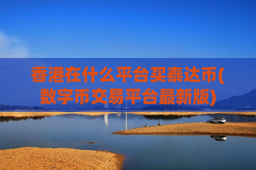 香港在什么平台买泰达币(数字币交易平台最新版)-第1张图片-币圈网 香港在什么平台买泰达币(数字币交易平台最新版)-第1张图片-币圈网