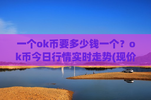 一个ok币要多少钱一个?ok币今日行情实时走势(现价355.477元)-第1张图片-币圈网 一个ok币要多少钱一个?ok币今日行情实时走势(现价355.477元)-第1张图片-币圈网